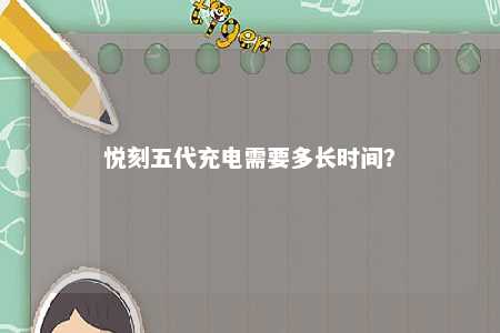 悦刻五代充电需要多长时间？ 